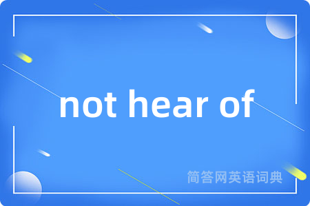 not hear of