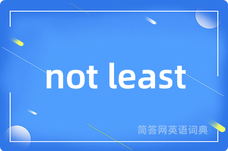 not least是什么意思,not least的中文翻译 not least