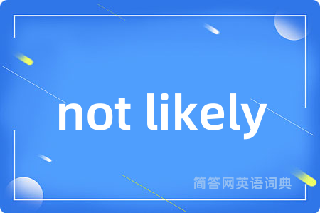 not likely