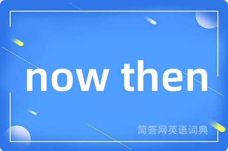 now then