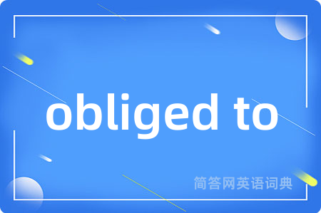 obliged to是什么意思,obliged to的中文翻译 obliged to