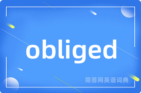 obliged是什么意思,obliged的中文翻译 obliged