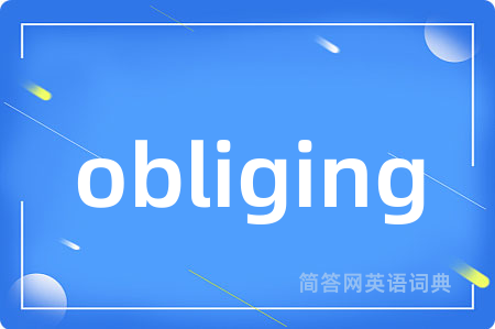 obliging是什么意思,obliging的中文翻译 obliging