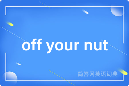 off your nut