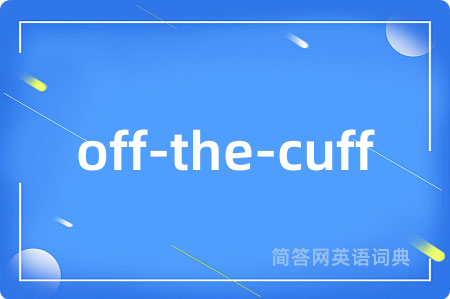 off-the-cuff是什么意思,off-the-cuff的中文翻译 off-the-cuff