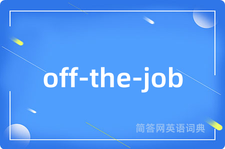 off-the-job是什么意思,off-the-job的中文翻译 off-the-job