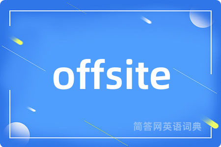 offsite是什么意思,offsite的中文翻译 offsite