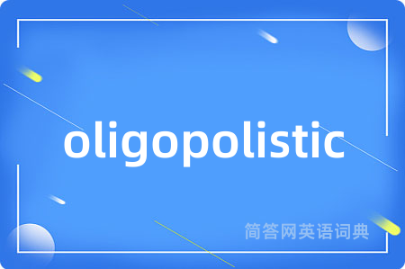 oligopolistic是什么意思,oligopolistic的中文翻译 oligopolistic