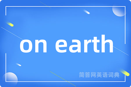 on earth是什么意思,on earth的中文翻译 on earth