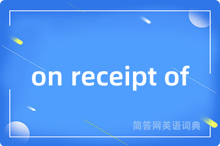 on receipt of是什么意思,on receipt of的中文翻译 on receipt of