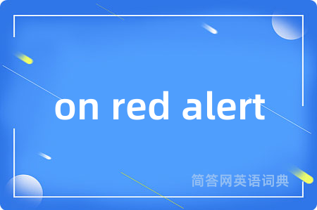 on red alert是什么意思,on red alert的中文翻译 on red alert