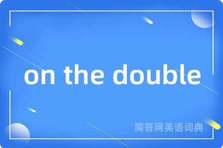 on the double是什么意思,on the double的中文翻译 on the double
