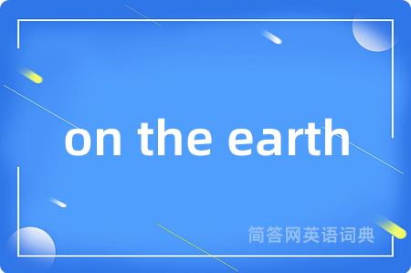 on the earth是什么意思,on the earth的中文翻译 on the earth