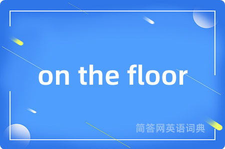 on the floor是什么意思,on the floor的中文翻译 on the floor