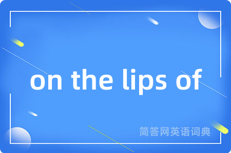 on the lips of是什么意思,on the lips of的中文翻译 on the lips of