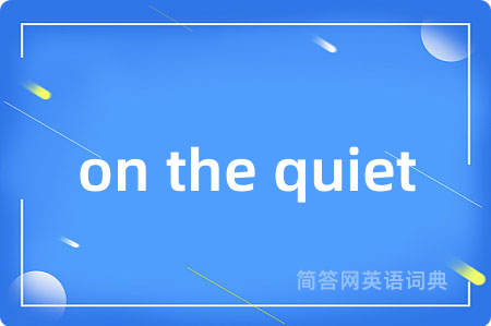 on the quiet是什么意思,on the quiet的中文翻译 on the quiet