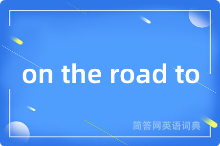 on the road to是什么意思,on the road to的中文翻译 on the road to