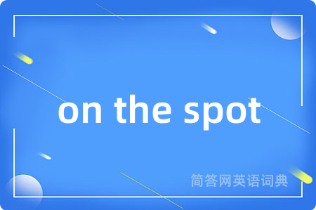 on the spot是什么意思,on the spot的中文翻译 on the spot