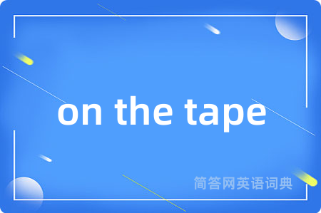 on the tape是什么意思,on the tape的中文翻译 on the tape