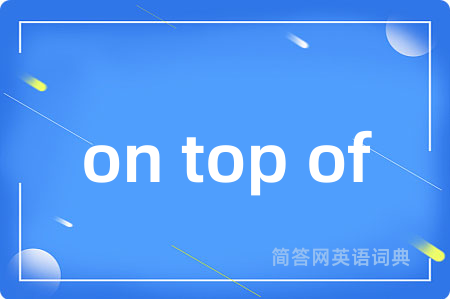 on top of是什么意思,on top of的中文翻译 on top of