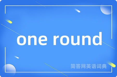 one round是什么意思,one round的中文翻译 one round
