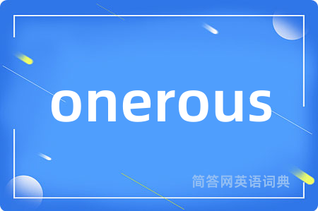 onerous是什么意思,onerous的中文翻译 onerous