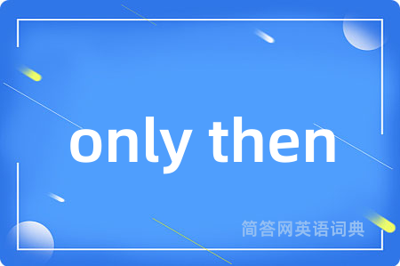only then