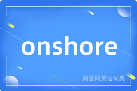 onshore是什么意思,onshore的中文翻译 onshore