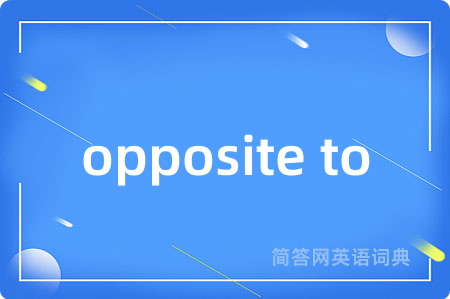 opposite to是什么意思,opposite to的中文翻译 opposite to