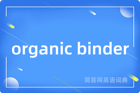 organic binder是什么意思,organic binder的中文翻译 organic binder
