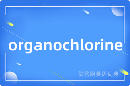 organochlorine是什么意思,organochlorine的中文翻译 organochlorine