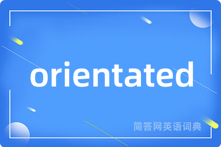 orientated
