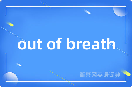 out of breath是什么意思,out of breath的中文翻译 out of breath
