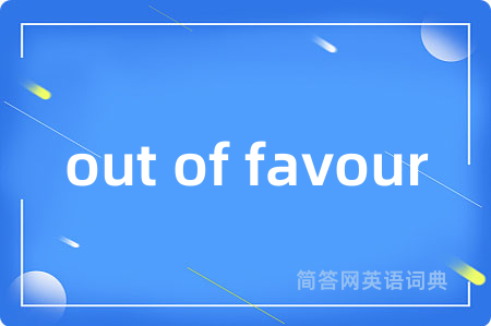 out of favour是什么意思,out of favour的中文翻译 out of favour