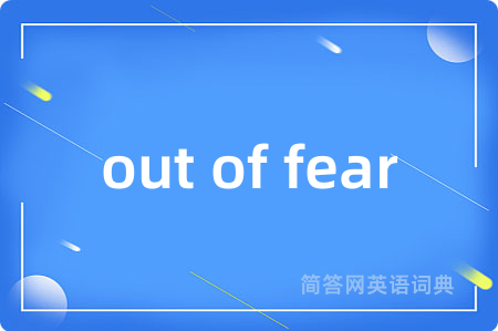 out of fear是什么意思,out of fear的中文翻译 out of fear