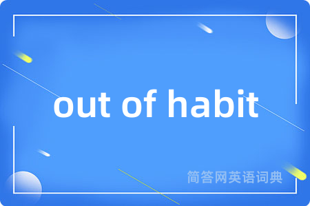 out of habit