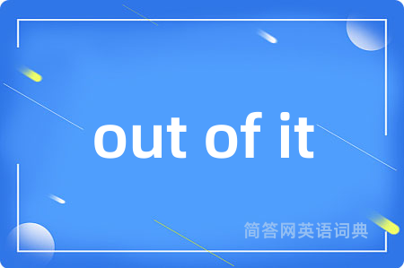 out of it是什么意思,out of it的中文翻译 out of it