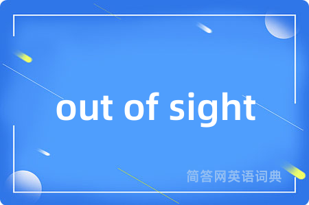 out of sight是什么意思,out of sight的中文翻译 out of sight