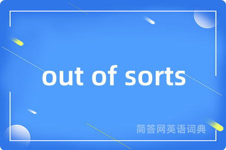 out of sorts是什么意思,out of sorts的中文翻译 out of sorts