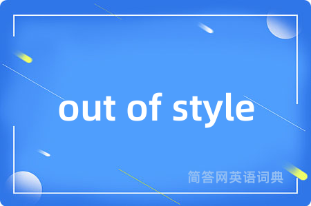out of style是什么意思,out of style的中文翻译 out of style