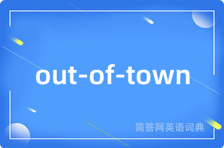 out-of-town是什么意思,out-of-town的中文翻译 out-of-town