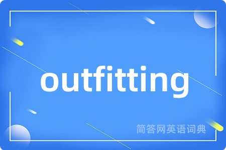 outfitting是什么意思,outfitting的中文翻译 outfitting