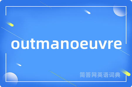 outmanoeuvre是什么意思,outmanoeuvre的中文翻译 outmanoeuvre