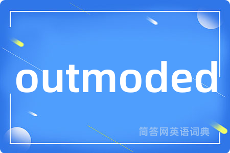 outmoded是什么意思,outmoded的中文翻译 outmoded
