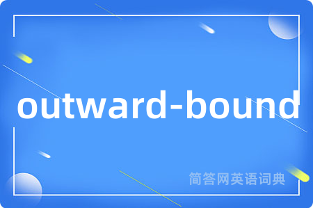 outward-bound是什么意思,outward-bound的中文翻译 outward-bound