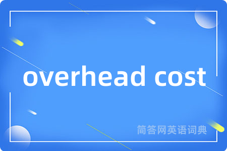 overhead cost是什么意思,overhead cost的中文翻译 overhead cost