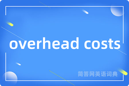 overhead costs是什么意思,overhead costs的中文翻译 overhead costs