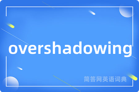 overshadowing是什么意思,overshadowing的中文翻译 overshadowing