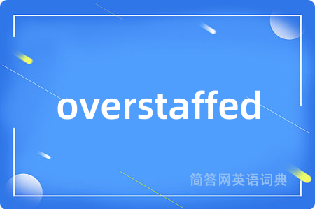 overstaffed是什么意思,overstaffed的中文翻译 overstaffed