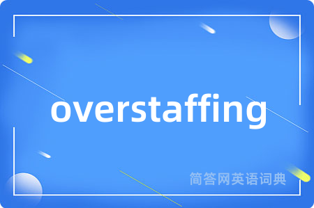 overstaffing是什么意思,overstaffing的中文翻译 overstaffing